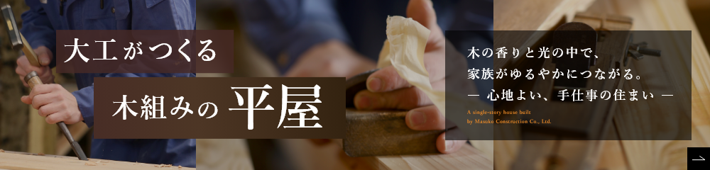大工がつくる 木組みの平屋 木の香りと光の中で、家族がゆるやかにつながる。― 心地よい、手仕事の住まい ―