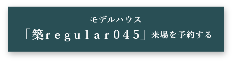 モデルハウス 「築regular045」来場を予約する