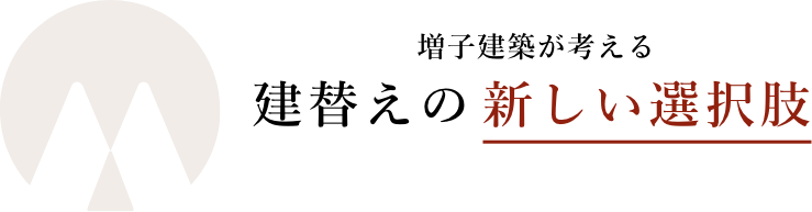 増子建築が考える建替えの新しい選択肢