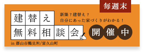 毎週末 建替え無料相談会開催中 新築？建替え？自分にあった家づくりがわかる！ in 郡山市鶴見坦/富久山町