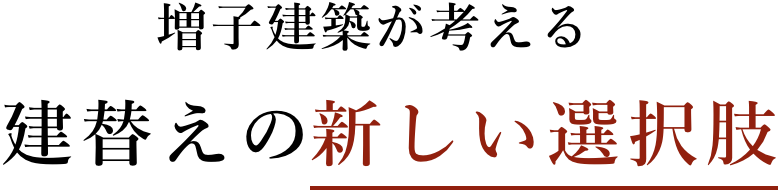 増子建築が考える建替えの新しい選択肢