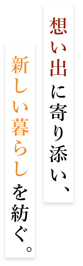 想い出に寄り添い、新しい暮らしを紡ぐ。