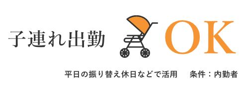 子連れ出勤	OK	平日の振り替え休日などで活用	条件：内勤者